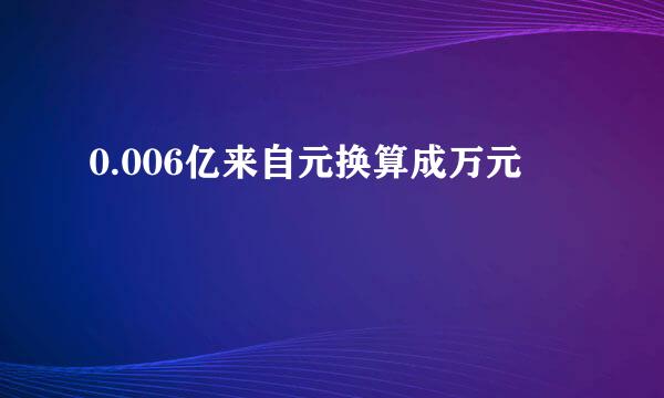 0.006亿来自元换算成万元