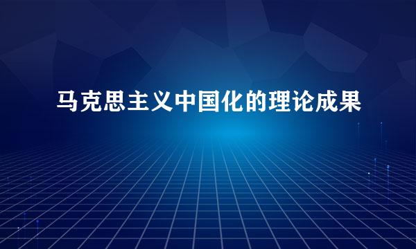 马克思主义中国化的理论成果