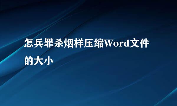 怎兵罪杀烟样压缩Word文件的大小