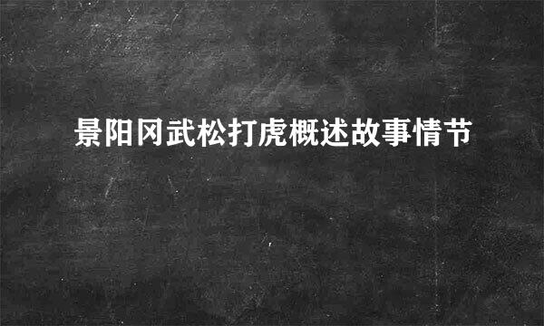 景阳冈武松打虎概述故事情节