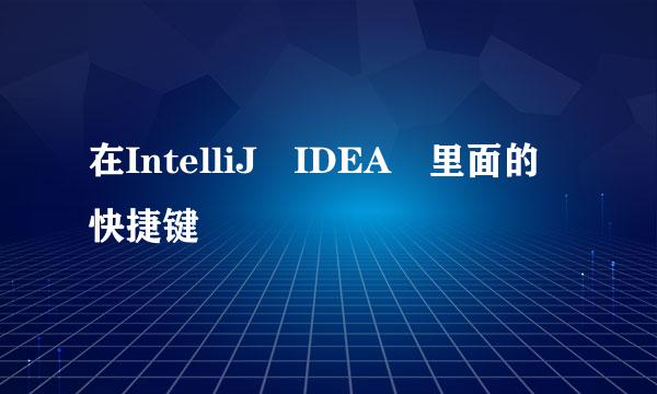 在IntelliJ IDEA 里面的快捷键