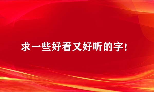 求一些好看又好听的字！