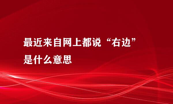 最近来自网上都说“右边” 是什么意思