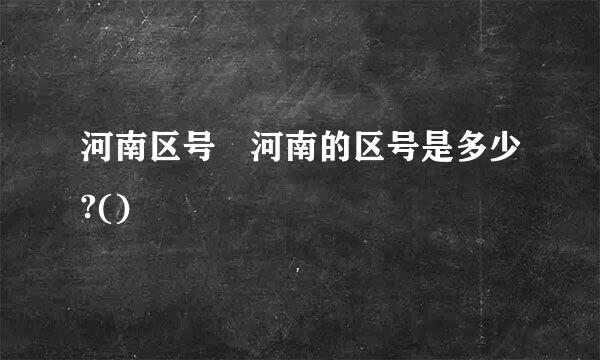 河南区号 河南的区号是多少?()