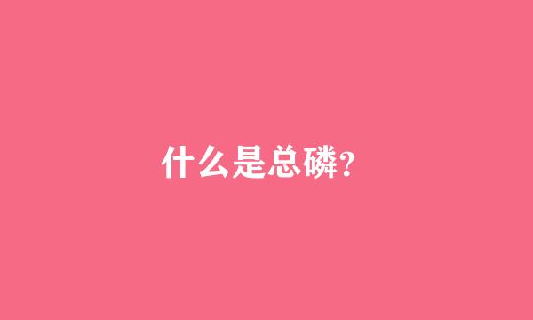 什么是总磷？