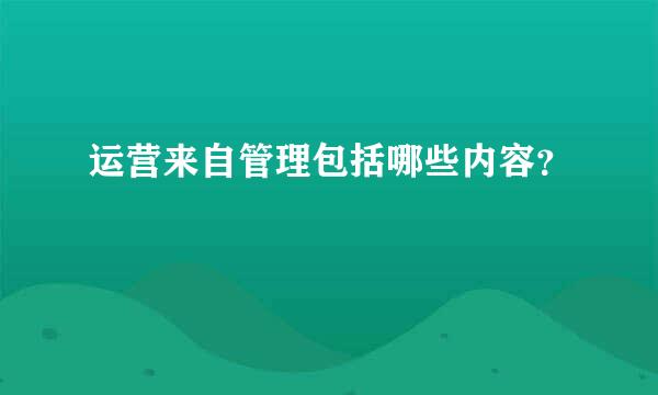 运营来自管理包括哪些内容？