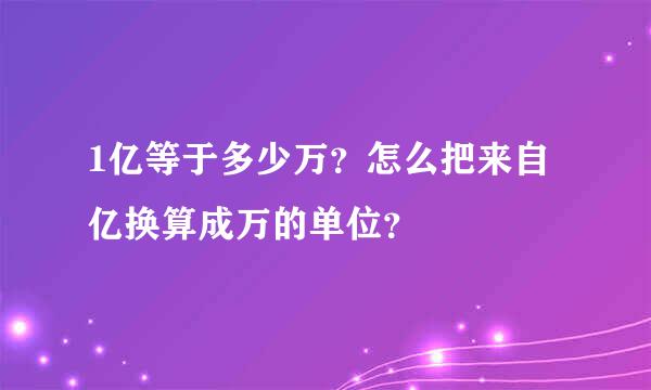 1亿等于多少万？怎么把来自亿换算成万的单位？