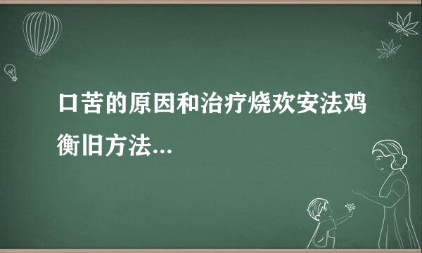 口苦的原因和治疗烧欢安法鸡衡旧方法...