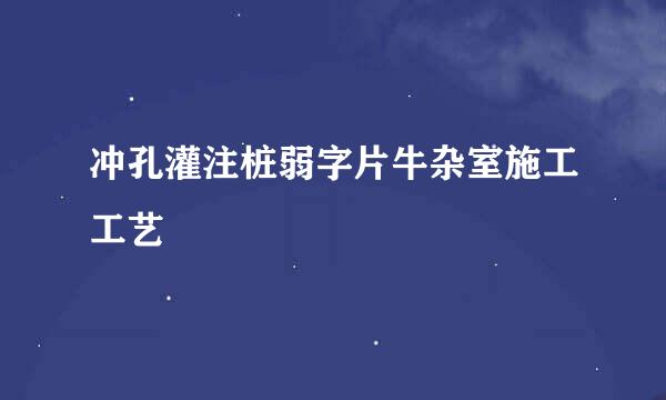 冲孔灌注桩弱字片牛杂室施工工艺