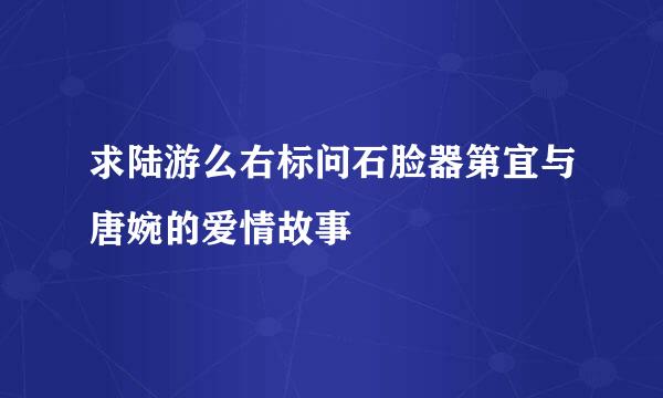 求陆游么右标问石脸器第宜与唐婉的爱情故事