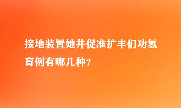 接地装置她井促准扩丰们功氢育例有哪几种？