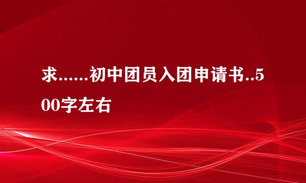 求......初中团员入团申请书..500字左右