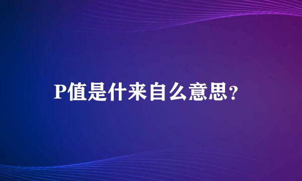 P值是什来自么意思？