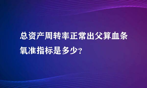 总资产周转率正常出父算血条氧准指标是多少？