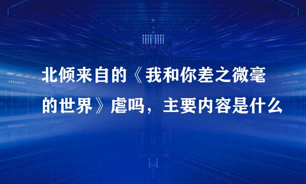 北倾来自的《我和你差之微毫的世界》虐吗，主要内容是什么