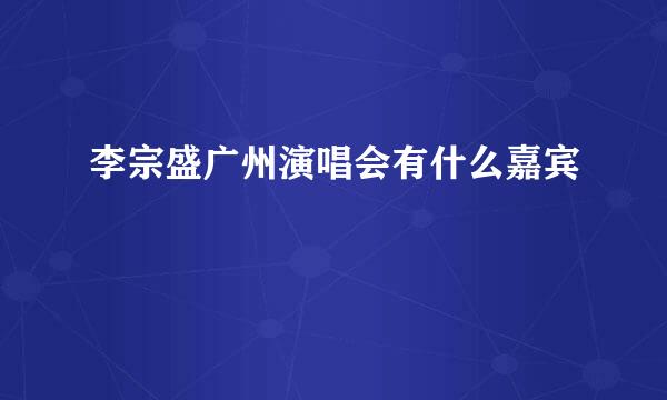 李宗盛广州演唱会有什么嘉宾