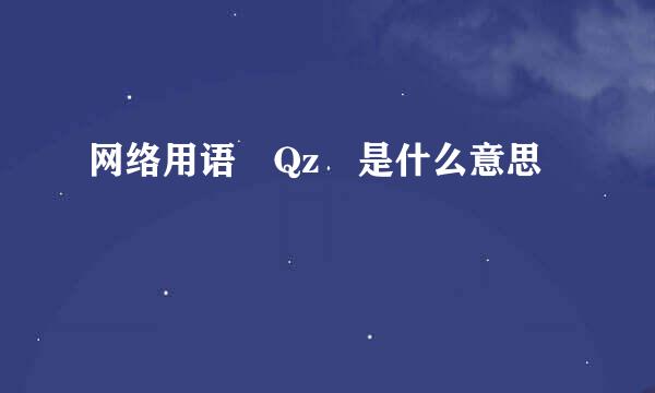 网络用语 Qz 是什么意思