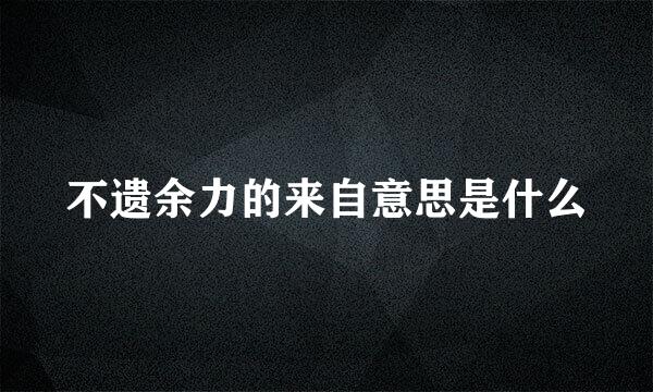 不遗余力的来自意思是什么