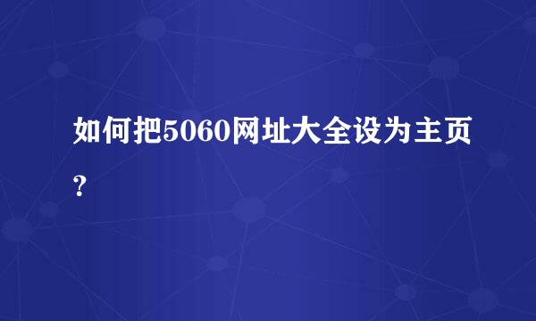 如何把5060网址大全设为主页？