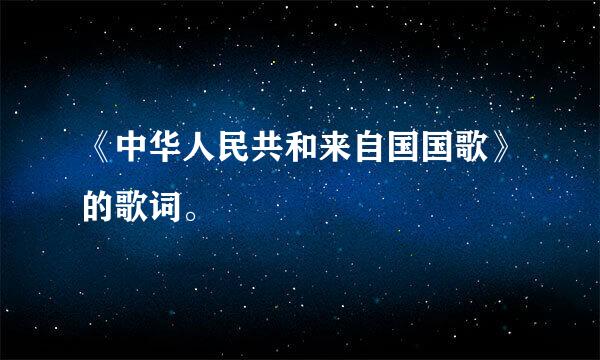 《中华人民共和来自国国歌》的歌词。