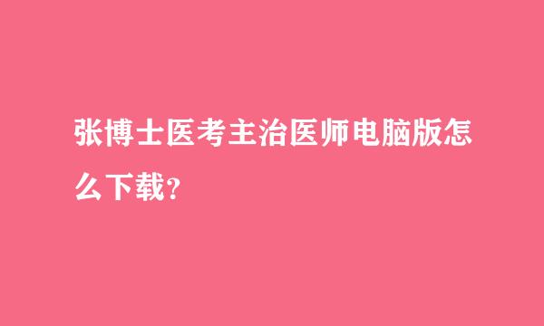 张博士医考主治医师电脑版怎么下载？