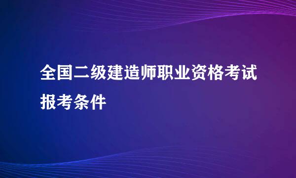 全国二级建造师职业资格考试报考条件