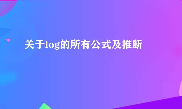 关于log的所有公式及推断