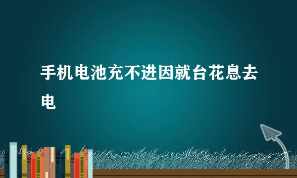 手机电池充不进因就台花息去电