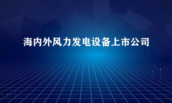 海内外风力发电设备上市公司