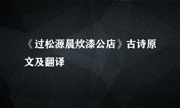 《过松源晨炊漆公店》古诗原文及翻译