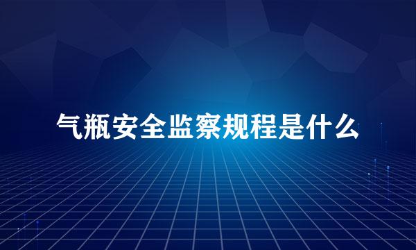 气瓶安全监察规程是什么