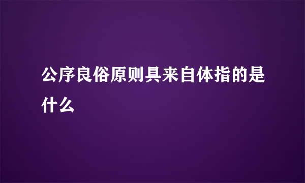 公序良俗原则具来自体指的是什么