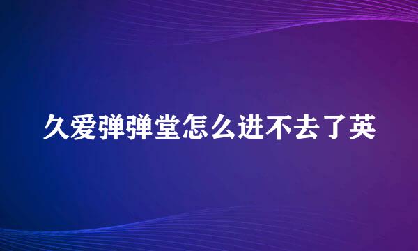 久爱弹弹堂怎么进不去了英