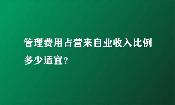 管理费用占营来自业收入比例多少适宜？