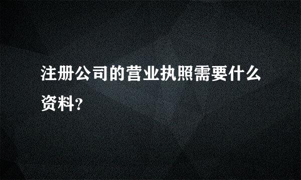 注册公司的营业执照需要什么资料？