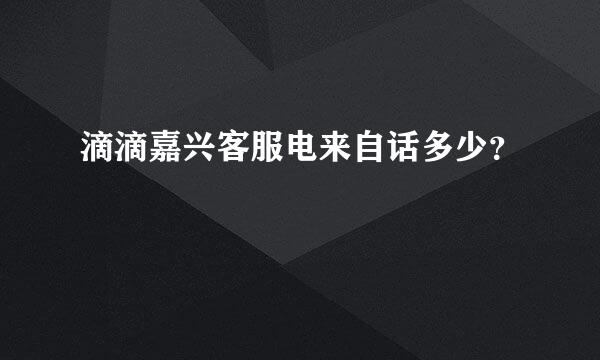 滴滴嘉兴客服电来自话多少？