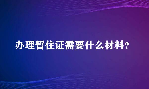 办理暂住证需要什么材料？