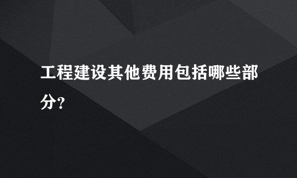 工程建设其他费用包括哪些部分？