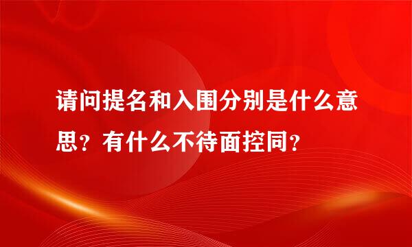 请问提名和入围分别是什么意思？有什么不待面控同？