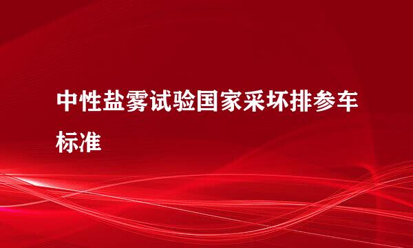 中性盐雾试验国家采坏排参车标准