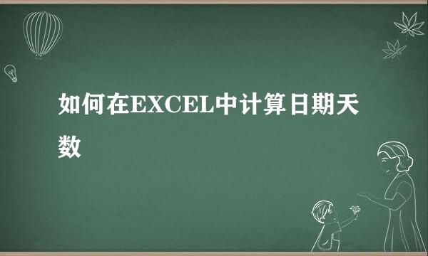 如何在EXCEL中计算日期天数