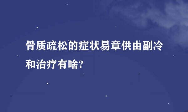 骨质疏松的症状易章供由副冷和治疗有啥?