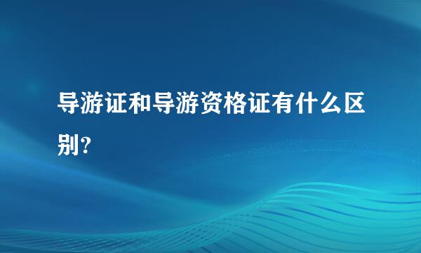 导游证和导游资格证有什么区别?