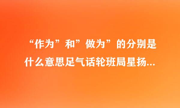 “作为”和”做为”的分别是什么意思足气话轮班局星扬紧结核？