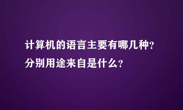 计算机的语言主要有哪几种？分别用途来自是什么？