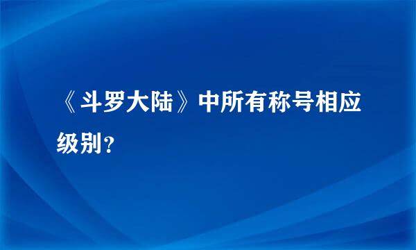 《斗罗大陆》中所有称号相应级别？