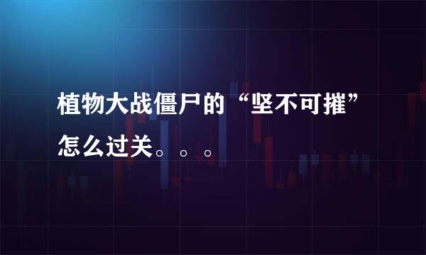 植物大战僵尸的“坚不可摧”怎么过关。。。