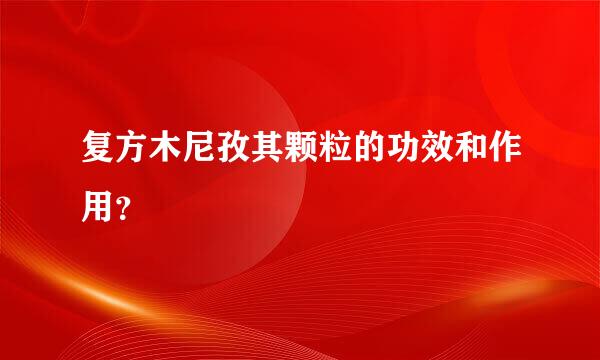 复方木尼孜其颗粒的功效和作用？