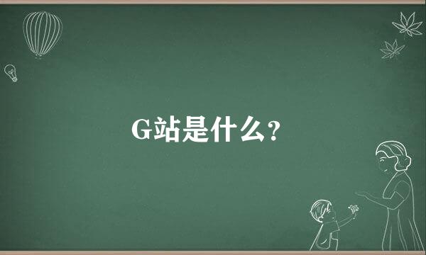 G站是什么？