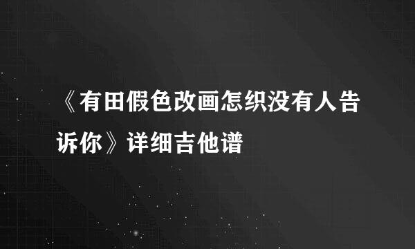 《有田假色改画怎织没有人告诉你》详细吉他谱